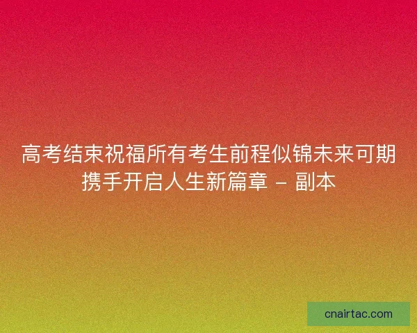 高考结束祝福所有考生前程似锦未来可期携手开启人生新篇章 - 副本