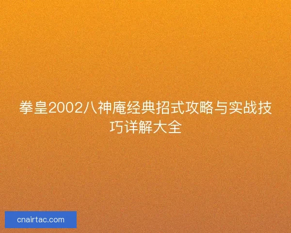 拳皇2002八神庵经典招式攻略与实战技巧详解大全 拳皇2002八神庵经典招式攻略与实战技巧详解大全