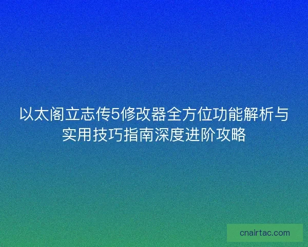 以太阁立志传5修改器全方位功能解析与实用技巧指南深度进阶攻略 以太阁立志传5修改器全方位功能解析与实用技巧指南深度进阶攻略