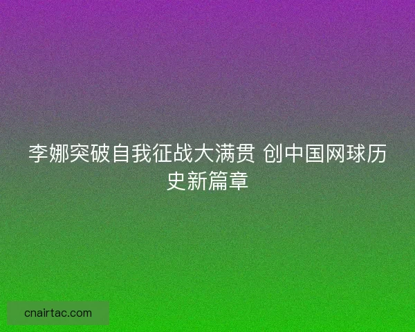 李娜突破自我征战大满贯 创中国网球历史新篇章